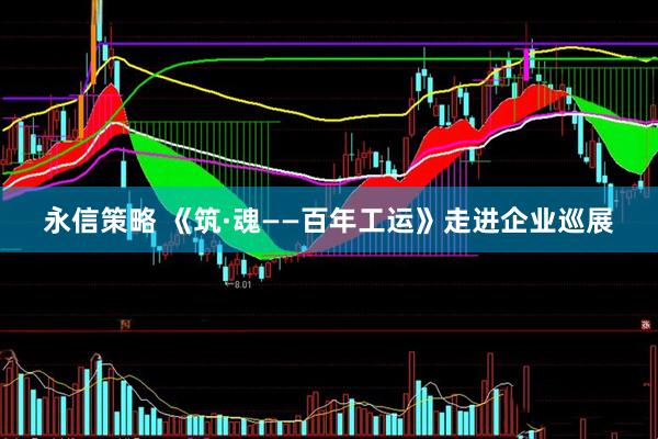 永信策略 《筑·魂——百年工运》走进企业巡展