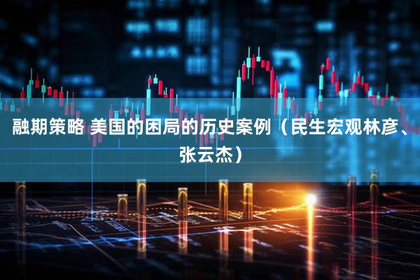融期策略 美国的困局的历史案例（民生宏观林彦、张云杰）