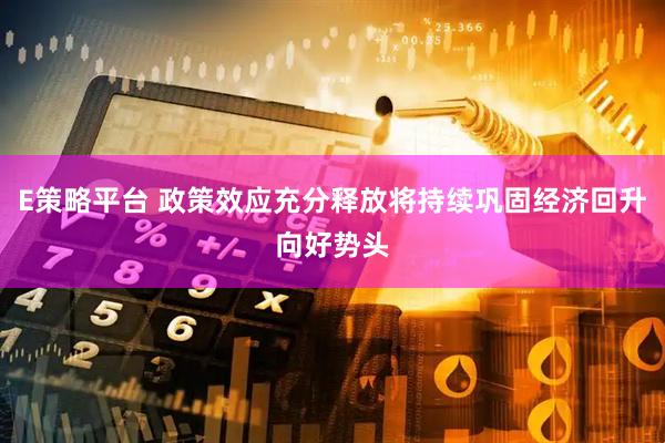 E策略平台 政策效应充分释放将持续巩固经济回升向好势头