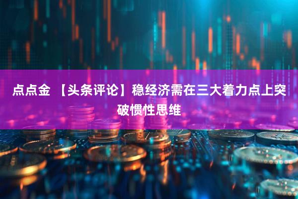 点点金 【头条评论】稳经济需在三大着力点上突破惯性思维