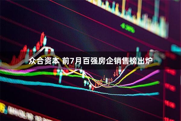 众合资本 前7月百强房企销售榜出炉