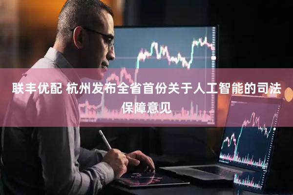 联丰优配 杭州发布全省首份关于人工智能的司法保障意见
