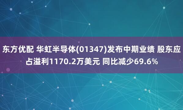 东方优配 华虹半导体(01347)发布中期业绩 股东应占溢利1170.2万美元 同比减少69.6%
