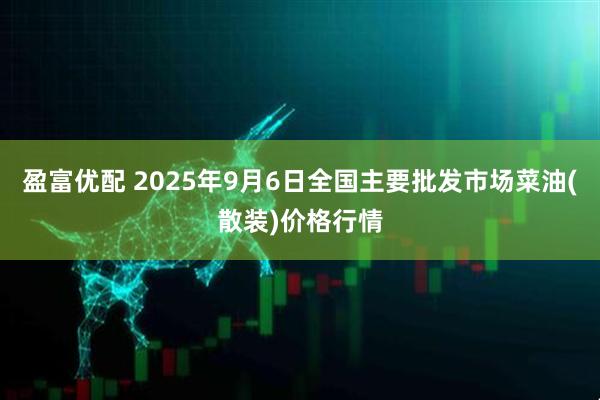 盈富优配 2025年9月6日全国主要批发市场菜油(散装)价格行情