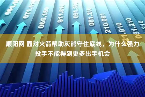 顺阳网 面对火箭帮助灰熊守住底线，为什么强力投手不能得到更多出手机会