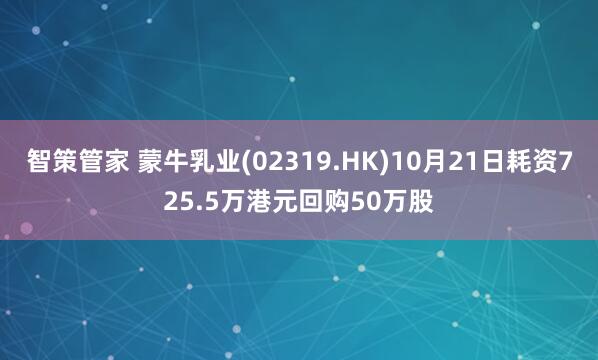 智策管家 蒙牛乳业(02319.HK)10月21日耗资725.5万港元回购50万股