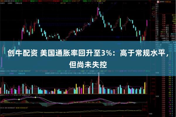 创牛配资 美国通胀率回升至3%：高于常规水平，但尚未失控