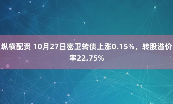 纵横配资 10月27日密卫转债上涨0.15%，转股溢价率22.75%