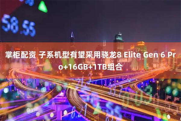 掌柜配资 子系机型有望采用骁龙8 Elite Gen 6 Pro+16GB+1TB组合
