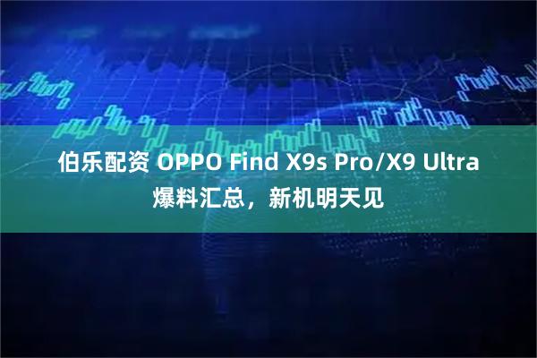 伯乐配资 OPPO Find X9s Pro/X9 Ultra爆料汇总，新机明天见